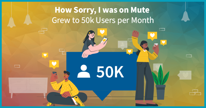 How Sorry, I was on Mute Grew to 50k Users per Month
