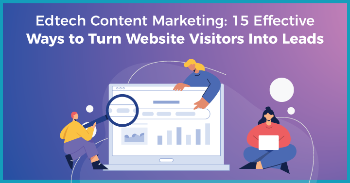 Content Marketing for Edtech: 15 Effective Ways to Turn Website Visitors Into Leads
