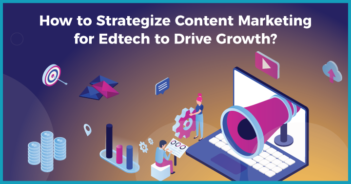 How to Strategize Content Marketing for Edtech to Drive Growth