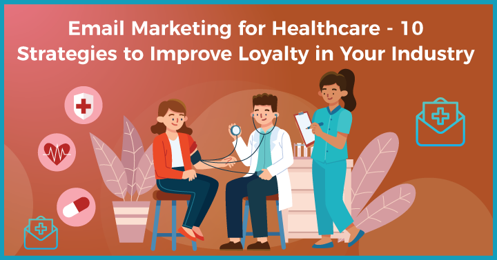 Email Marketing for Healthcare – 10 Strategies to Improve Loyalty in Your Industry